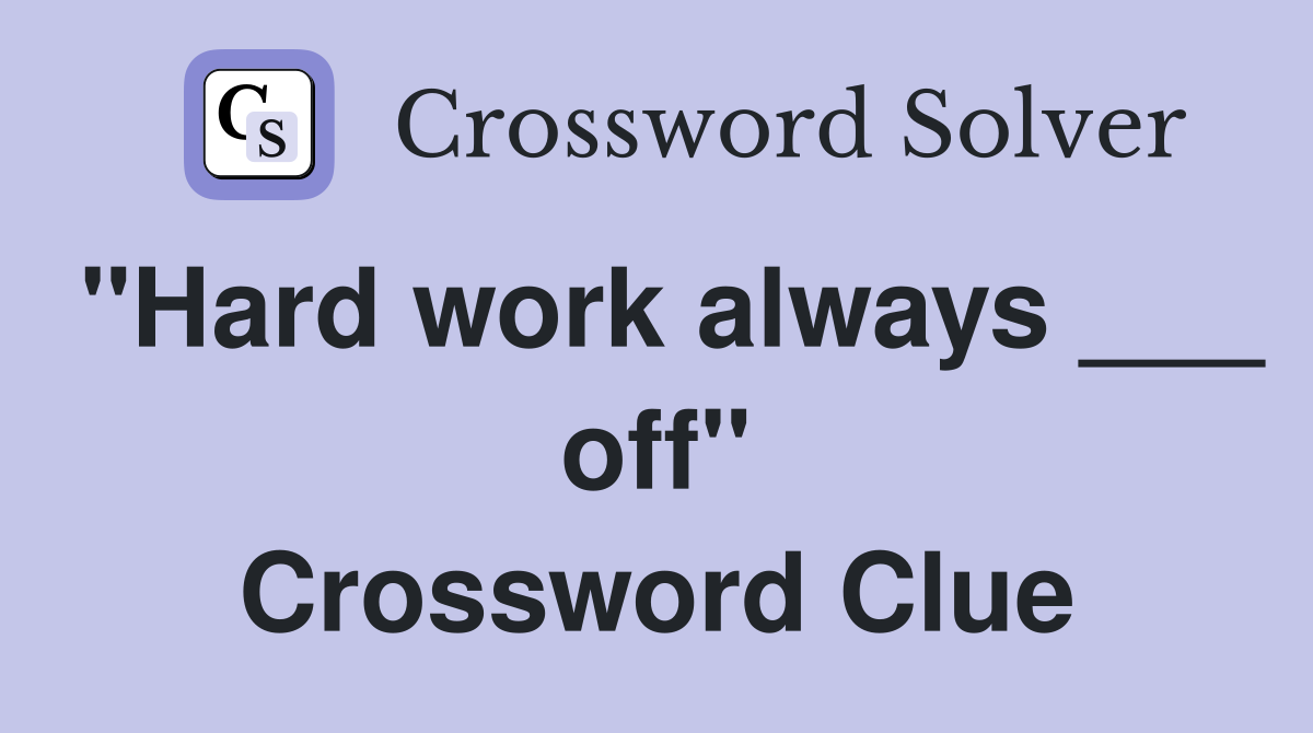 "Hard work always ___ off" Crossword Clue Answers Crossword Solver